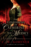 The Confessions of Catherine de Medici by C.W. Gortner